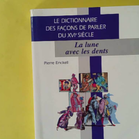 Dictionnaire des façons de parler du XVIe siècle. La Lune avec les dents - Pierre Enckell