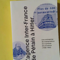 L'Agence Inter-France de Pétain à Hitler - Une entreprise de manipulation de la presse de province (1936-1950) - Gérard Bonet