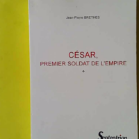César, premier soldat de l'empire - "Bellum Gallicum" I à VII - Jean-Pierre Brethes