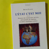 L'État c'est moi - Histoire des monarchies privées, principautés de fantaisie et autres républiques pirates - Bruno Fuligni