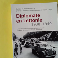 Diplomate en Lettonie - Carnets de Jean de Beausse, premier secrétaire à l'ambassade de France à Riga (Décembre 1938 - Septembre 1940) - Matthieu Boisdron