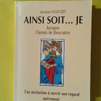 Ainsi soit... Je - Arcanes - Chemin de rencontre - Une invitation à ouvrir son regard autrement - Jocelyne Chapuzet