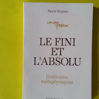 Le fini et l'absolu - Itinéraires métaphysiques - Pierre Fontan