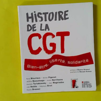 Histoire De La Cgt - Bien-Être, Liberté, Solidarité - Mouriaux René