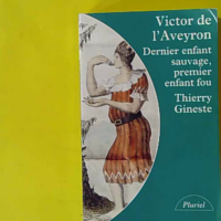 Victor De L'Aveyron. Dernier Enfant Sauvage, Premier Enfant Fou - Thierry Gineste
