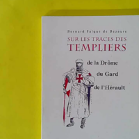 Sur les traces des TEMPLIERS de la Drôme du Gard de l'Hérault - Bernard FALQUE DE BEZAURE