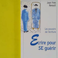 Ecrire Pour Se Guerir. Les Pouvoirs De L'Ecriture - Jean-Yves Revault