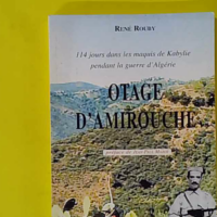Otage d'Amirouche - 114 jours dans les maquis de Kabylie pendant la guerre d'Algérie - Rouby René
