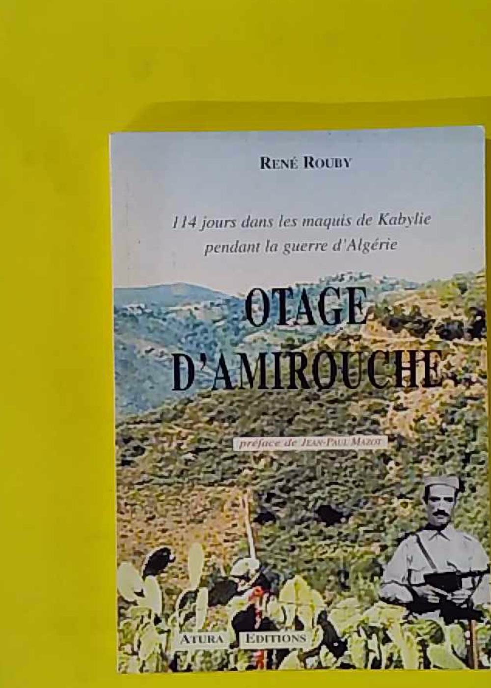Otage d'Amirouche - 114 jours dans les maquis de Kabylie pendant la guerre d'Algérie - Rouby René
