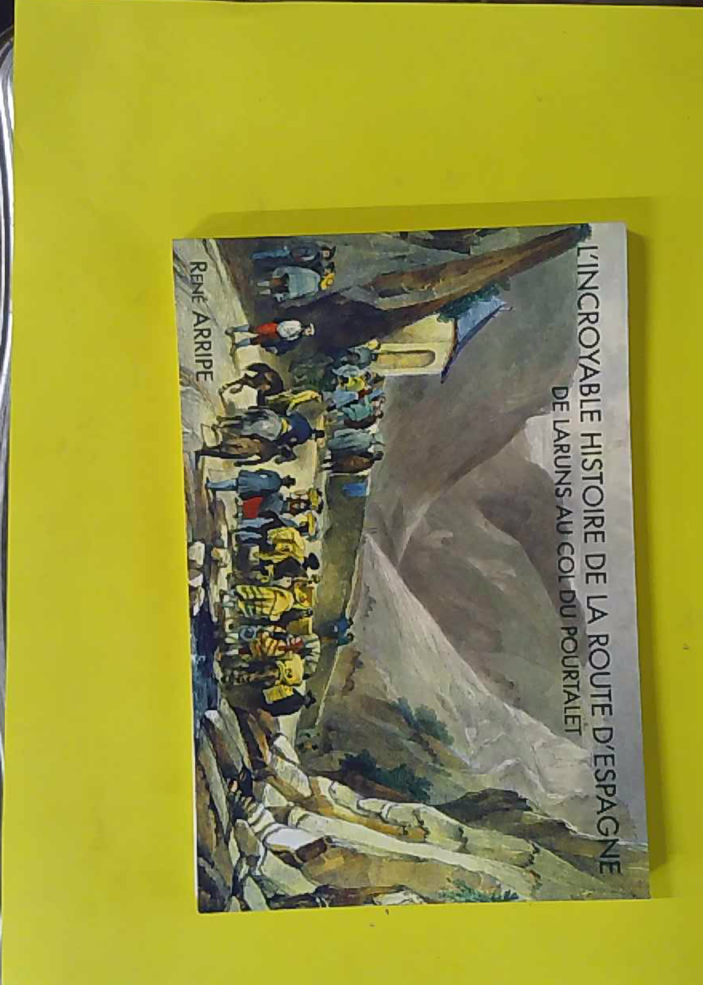 L'incroyable histoire de la route d'Espagne - De Laruns au col du Pourtalet - René Arripe