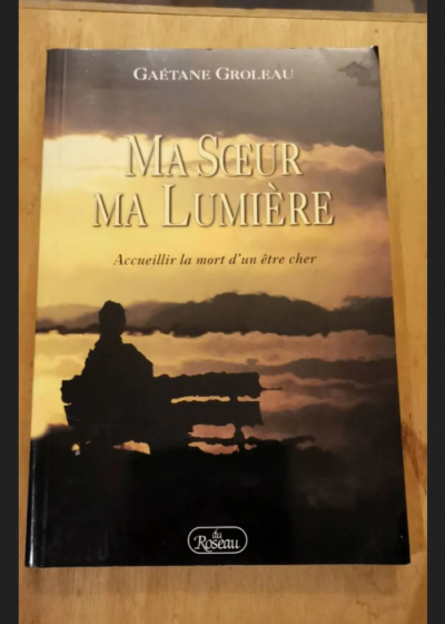 Ma Soeur Ma Lumière - Accueillir La Mort D'un Être Cher - Gaétane Groleau