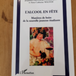 L’ALCOOL EN FÊTE: manières de boire de la nouvelle jeunesse étudiante – Anne-Catherine Wagner Jacqueline Freyssinet-Dominjon