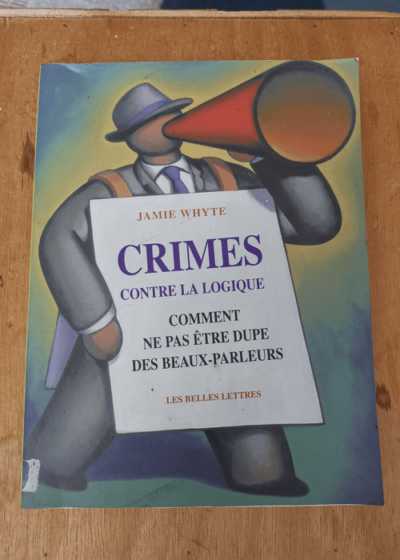 Crimes contre la logique: Comment ne pas être dupe des beaux-parleurs - Jamie Whyte Christine Rimoldy