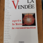 La Vendée : après la Terreur la reconstruction: Actes du Colloque tenu à La Roche-sur-Yon les 25 26 et 27 avril 1996 – Collectif