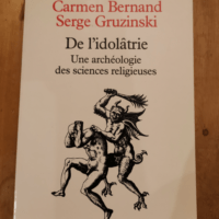 De l’idolâtrie : Une archéologie des sciences religieuses – Carmen Bernand Serge Gruzinski