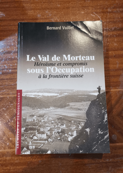 Le Val de Morteau - Héroïsme et compromis sous l'Occupation à la frontière Suisse - Bernard Vuillet