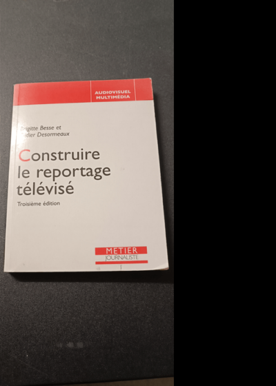 Construire le reportage télévisé - Brigitte Besse Didier Desormeaux