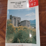 Topo-guide du sentier de grande randonnée de la rive droite du Rhône Loire Ardèche Gard G.R. GR 42 du Bessart à Beaucaire – Fédération française de la randonnée pédestre