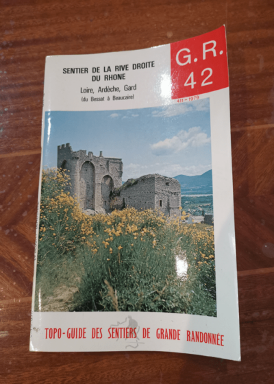 Topo-guide du sentier de grande randonnée de la rive droite du Rhône Loire Ardèche Gard G.R. GR 42 du Bessart à Beaucaire - Fédération française de la randonnée pédestre