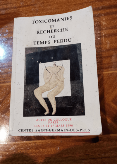 Toxicomanies et recherche du temps perdu . Actes du colloque Paris les 16 et 17 mars 1990 - Sous la direction de Mme Georgina Dufoix