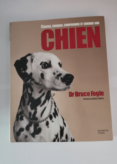 Choisir éduquer comprendre et soigner son CHIEN - Bruce Fogle Patricia Holden White