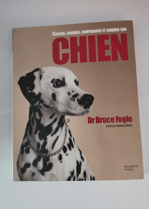 Choisir éduquer comprendre et soigner son CHIEN – Bruce Fogle Patricia Holden White