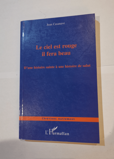 Le ciel est rouge il fera beau: D'une histoire sainte à une histoire de salut - Jean Casanave