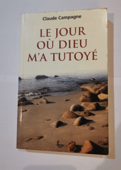 Le Jour où Dieu m'a tutoyé (La Saga du cadran-solaire .) - claude campagne