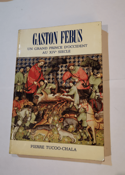 Gaston Fébus : Un grand prince d'Occident au XIVe siècle - Pierre Tucoo-Chala