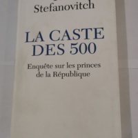 La Caste de 500 – Enquête sur les princes de la République – Stefanovitch Yann