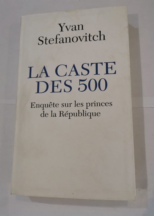 La Caste de 500 – Enquête sur les princes de la République – Stefanovitch Yann