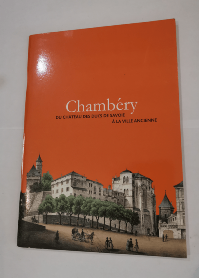 Chambéry: Du château des ducs de Savoie à la ville ancienne - François Juttet