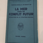 La mer dans un conflit futur. Evolution de la stratÃ©gie navale. – R. de (Contre-Amiral R). Belot