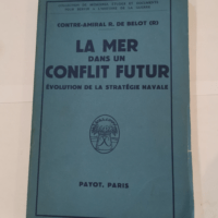 La mer dans un conflit futur. Evolution de la stratÃ©gie navale. – R. de (Contre-Amiral R). Belot