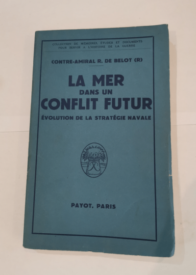 La mer dans un conflit futur. Evolution de la stratÃ©gie navale. - R. de (Contre-Amiral R). Belot