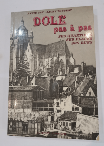 Dole pas à pas ses quartiers ses places ses rues. - GAY annie THEUROT jacky