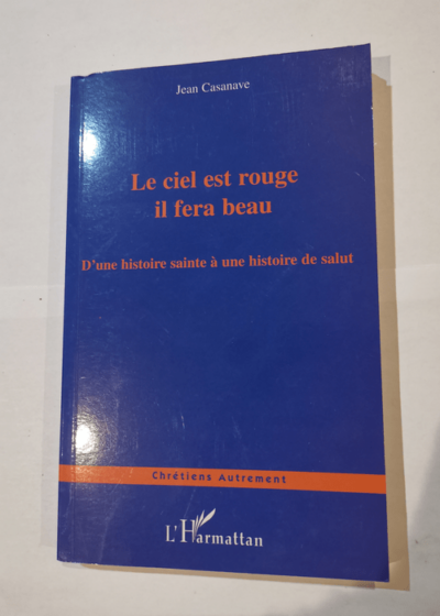 Le ciel est rouge il fera beau: D'une histoire sainte à une histoire de salut - Jean Casanave