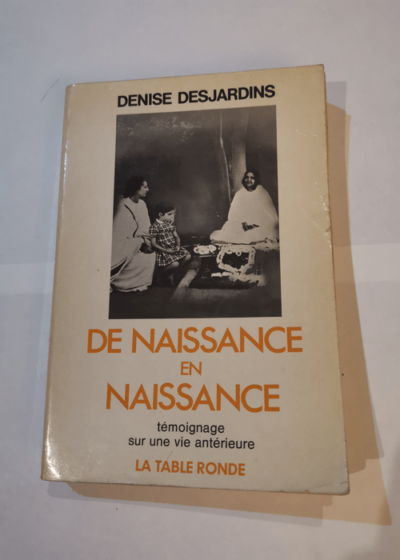 de naissance en naissance témoignage sur une vie antérieure - Denise Desjardins - Denise Desjardins