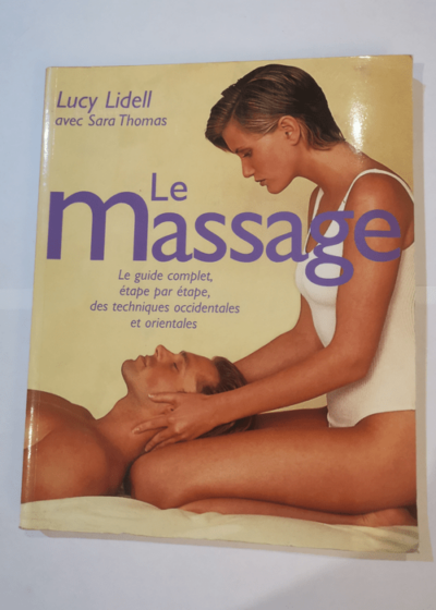 Le massage : Le guide complet étape par étape des techniques occidentales et orientales - Lucinda Lidell Sara Thomas Carola Beresford-Cooke Anthony Porter Fausto Dorelli Yvonne Baudry Claude Beauvillard