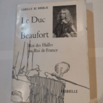 Le Duc de Beaufort (Roi des Halles ou Roi de France) – Isabelle de BROGLIE