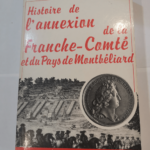 Histoire de l’annexion de la Franche-Comté et du pays de Montbéliard – Maurice Gresset Pierre Gresser Jean-Marc Debard