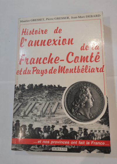 Histoire de l'annexion de la Franche-Comté et du pays de Montbéliard - Maurice Gresset Pierre Gresser Jean-Marc Debard