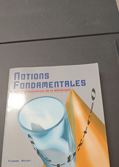 Notions fondamentales: A l'usage des professionnels de la mécanique aux élèves préparant un examen de l'enseignement technique - Fernand Arthot