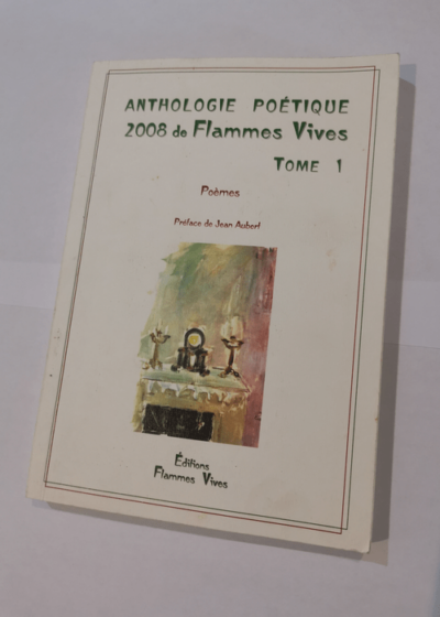 ANTHOLOGIE POETIQUE 2008 DE FLAMMES VIVES. TOME 1. PREFACE DE JEAN AUBERT. - Collectif