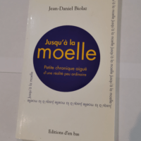 Jusqu’à la moelle. Petite chronique aiguë d’une réalité peu ordinaire – Jean-Daniel Biolaz