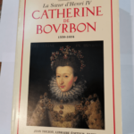 Catherine de Bourbon : La soeur d’Henri IV – Tome 1 – 1559 1604 – Raymond Ritter