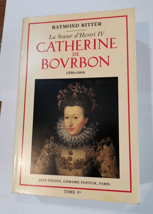 Catherine de Bourbon : La soeur d’Henri...