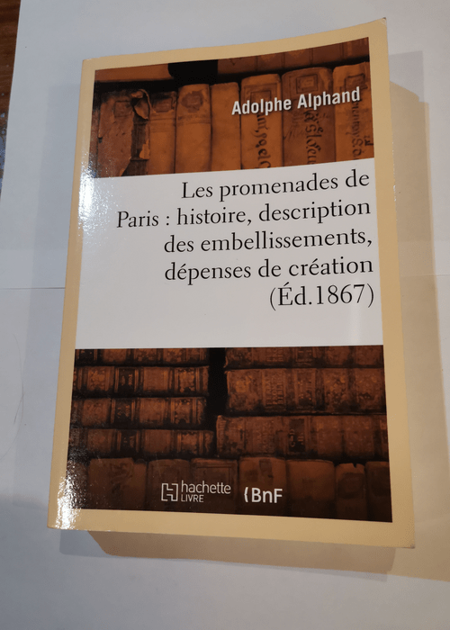 Les promenades de Paris – histoire description des embellissements dépenses de création – et d’entretien des Bois de Boulogne et de Vincennes Champs-Elysées parcs squares boulevards – Adolphe Alphand