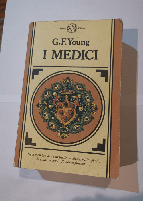 I Medici. Luci e ombre della dinastia medicea sullo sfondo di quattro secoli di storia fiorentina – George Frederick Young Giuseppina Taddei Saltini