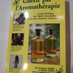 Guérir par l’aromathérapie : Guide pratique des huiles essentielles et de leurs pouvoirs guérisseurs – Jocelyne Aubry Robert Dehin Suzanne Carpagnini